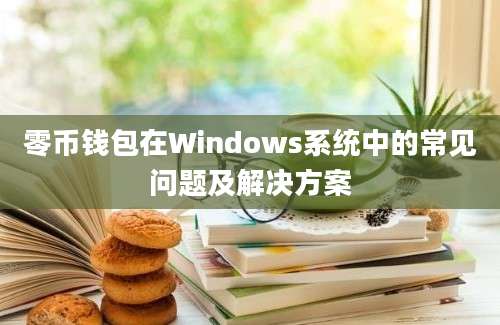 零币钱包在Windows系统中的常见问题及解决方案