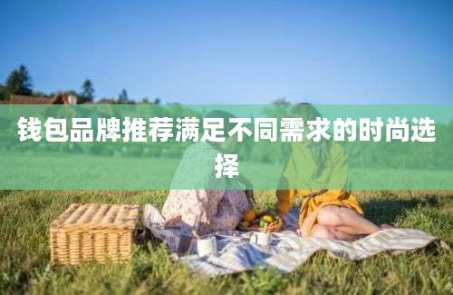 钱包品牌推荐满足不同需求的时尚选择