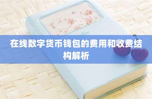 在线数字货币钱包的费用和收费结构解析