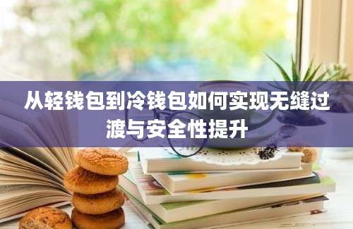 从轻钱包到冷钱包如何实现无缝过渡与安全性提升