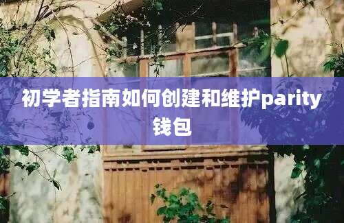 初学者指南如何创建和维护parity钱包