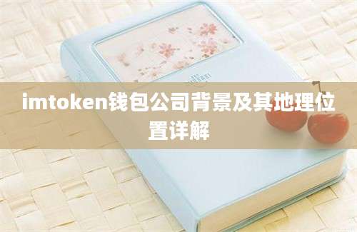 imtoken钱包公司背景及其地理位置详解