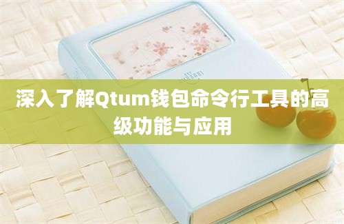 深入了解Qtum钱包命令行工具的高级功能与应用