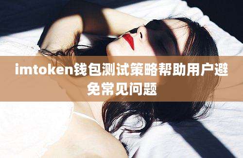 imtoken钱包测试策略帮助用户避免常见问题