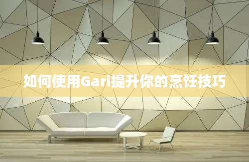 如何使用Gari提升你的烹饪技巧