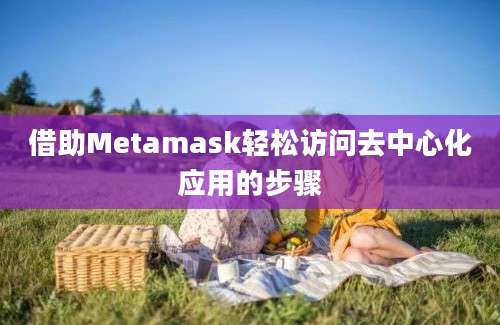 借助Metamask轻松访问去中心化应用的步骤