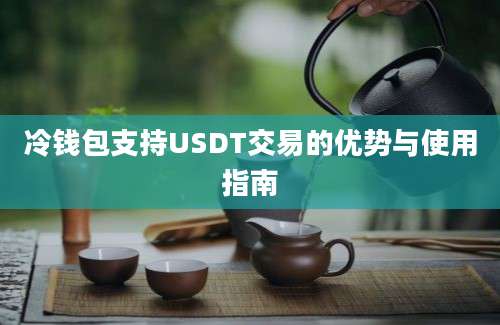 冷钱包支持USDT交易的优势与使用指南