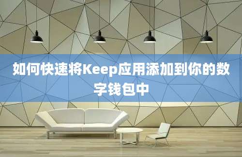 如何快速将Keep应用添加到你的数字钱包中