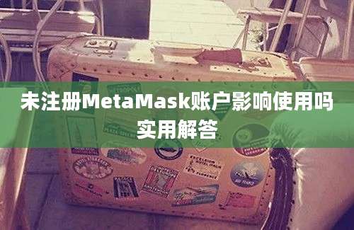 未注册MetaMask账户影响使用吗实用解答