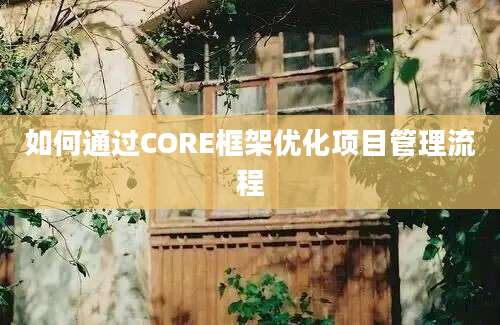 如何通过CORE框架优化项目管理流程