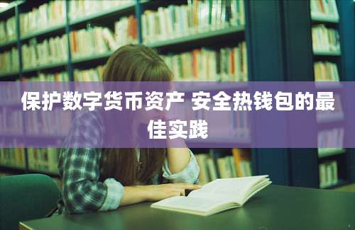 保护数字货币资产 安全热钱包的最佳实践