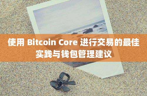 使用 Bitcoin Core 进行交易的最佳实践与钱包管理建议