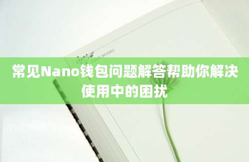 常见Nano钱包问题解答帮助你解决使用中的困扰