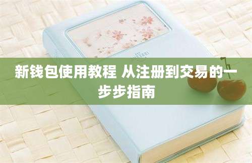 新钱包使用教程 从注册到交易的一步步指南