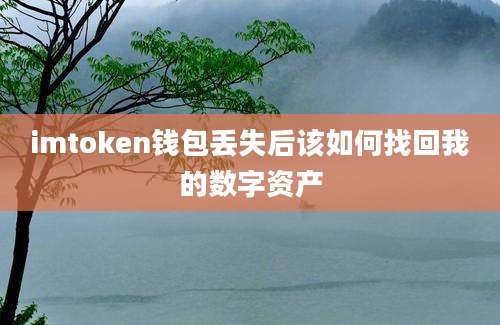 imtoken钱包丢失后该如何找回我的数字资产