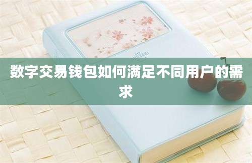 数字交易钱包如何满足不同用户的需求