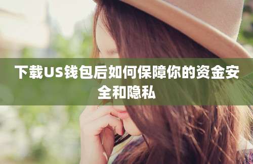 下载US钱包后如何保障你的资金安全和隐私