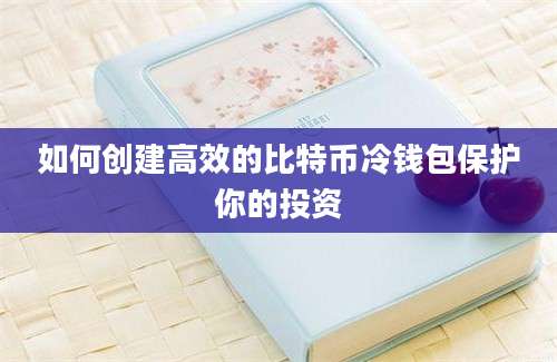 如何创建高效的比特币冷钱包保护你的投资