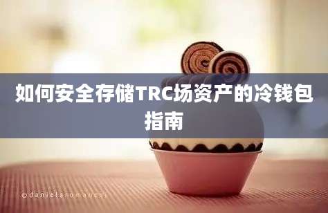 如何安全存储TRC场资产的冷钱包指南