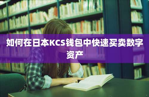 如何在日本KCS钱包中快速买卖数字资产