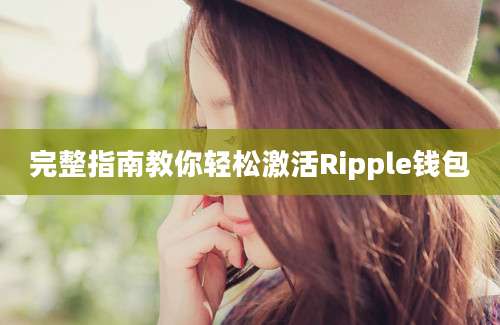 完整指南教你轻松激活Ripple钱包