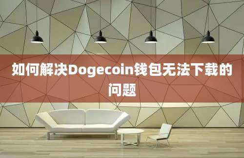 如何解决Dogecoin钱包无法下载的问题