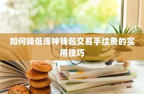 如何降低库神钱包交易手续费的实用技巧