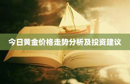 今日黄金价格走势分析及投资建议