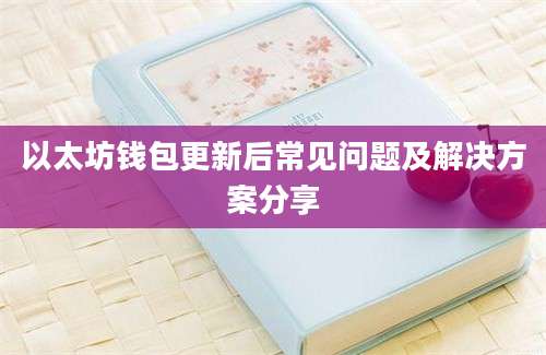 以太坊钱包更新后常见问题及解决方案分享