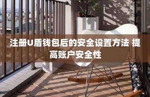 注册U盾钱包后的安全设置方法 提高账户安全性