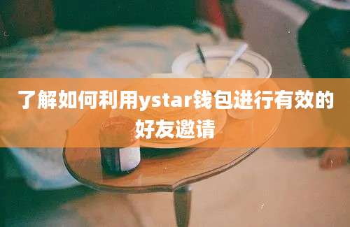 了解如何利用ystar钱包进行有效的好友邀请