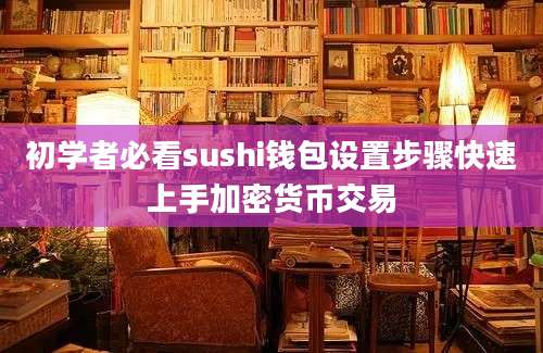 初学者必看sushi钱包设置步骤快速上手加密货币交易