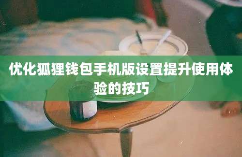 优化狐狸钱包手机版设置提升使用体验的技巧