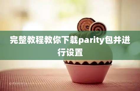 完整教程教你下载parity包并进行设置