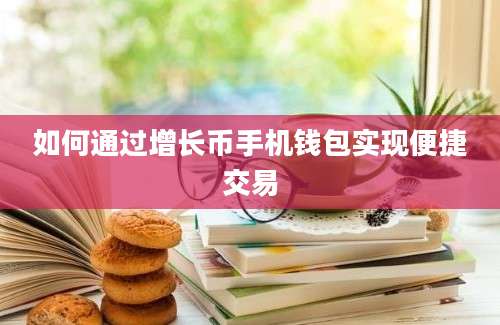 如何通过增长币手机钱包实现便捷交易