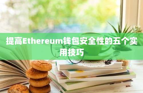 提高Ethereum钱包安全性的五个实用技巧