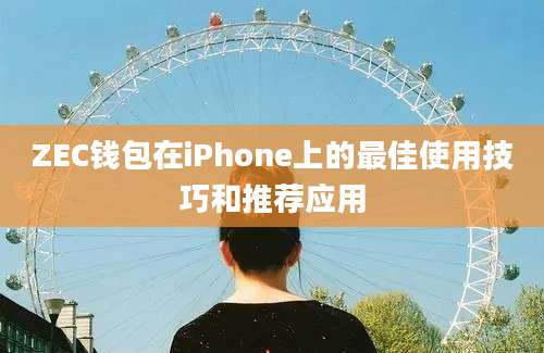 ZEC钱包在iPhone上的最佳使用技巧和推荐应用