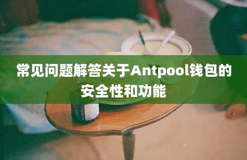 常见问题解答关于Antpool钱包的安全性和功能