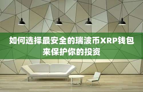 如何选择最安全的瑞波币XRP钱包来保护你的投资