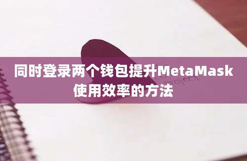 同时登录两个钱包提升MetaMask使用效率的方法