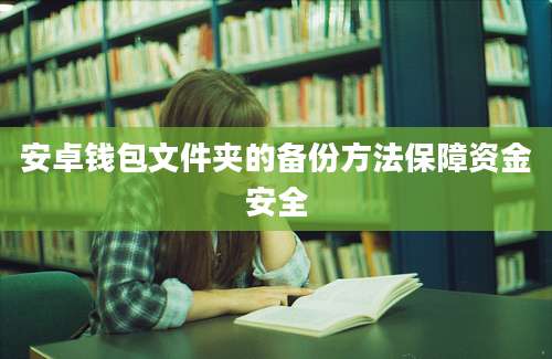 安卓钱包文件夹的备份方法保障资金安全