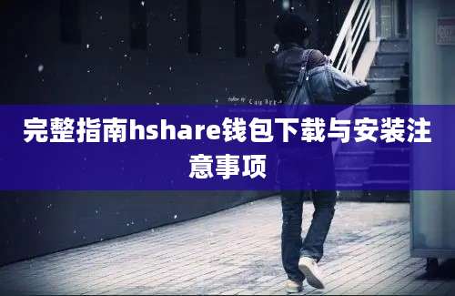 完整指南hshare钱包下载与安装注意事项