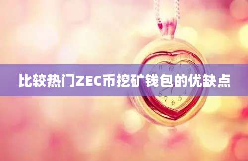 比较热门ZEC币挖矿钱包的优缺点