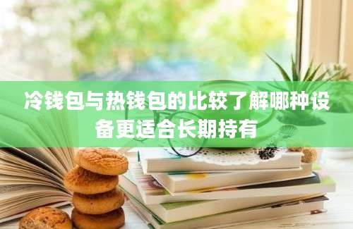 冷钱包与热钱包的比较了解哪种设备更适合长期持有