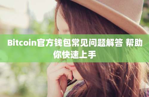 Bitcoin官方钱包常见问题解答 帮助你快速上手