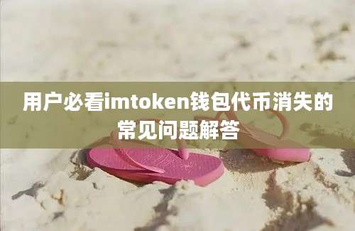 用户必看imtoken钱包代币消失的常见问题解答