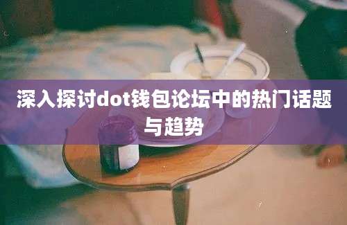 深入探讨dot钱包论坛中的热门话题与趋势