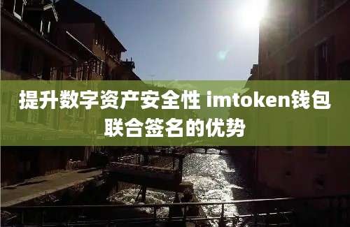 提升数字资产安全性 imtoken钱包联合签名的优势