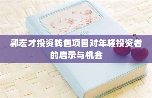 郭宏才投资钱包项目对年轻投资者的启示与机会