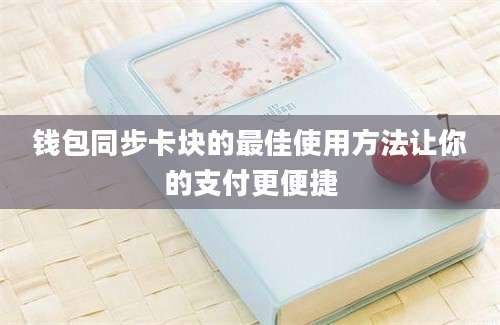 钱包同步卡块的最佳使用方法让你的支付更便捷